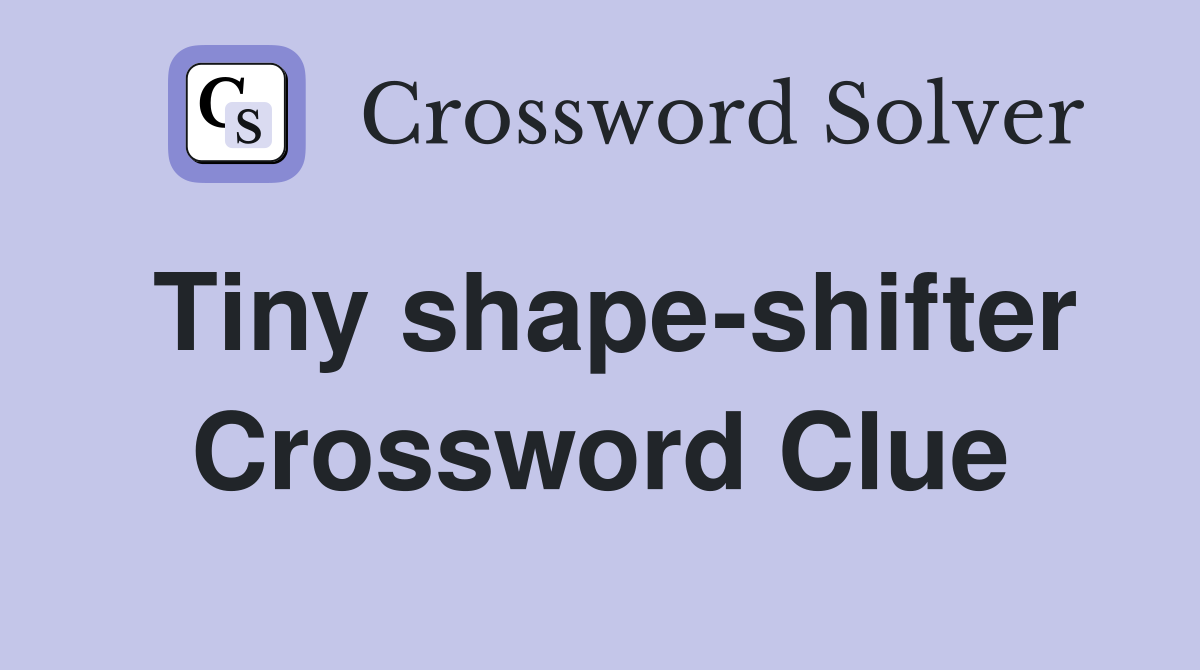 Tiny shape-shifter Crossword Clue