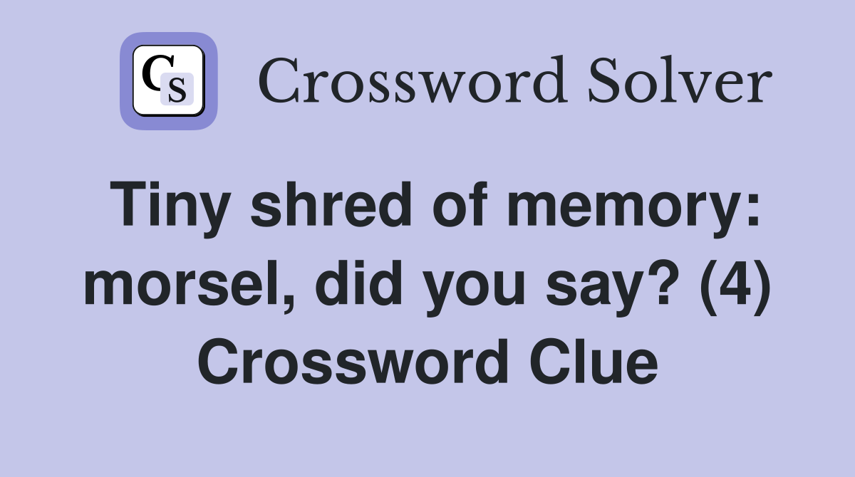 Tiny shred of memory: morsel, did you say? (4) Crossword Clue