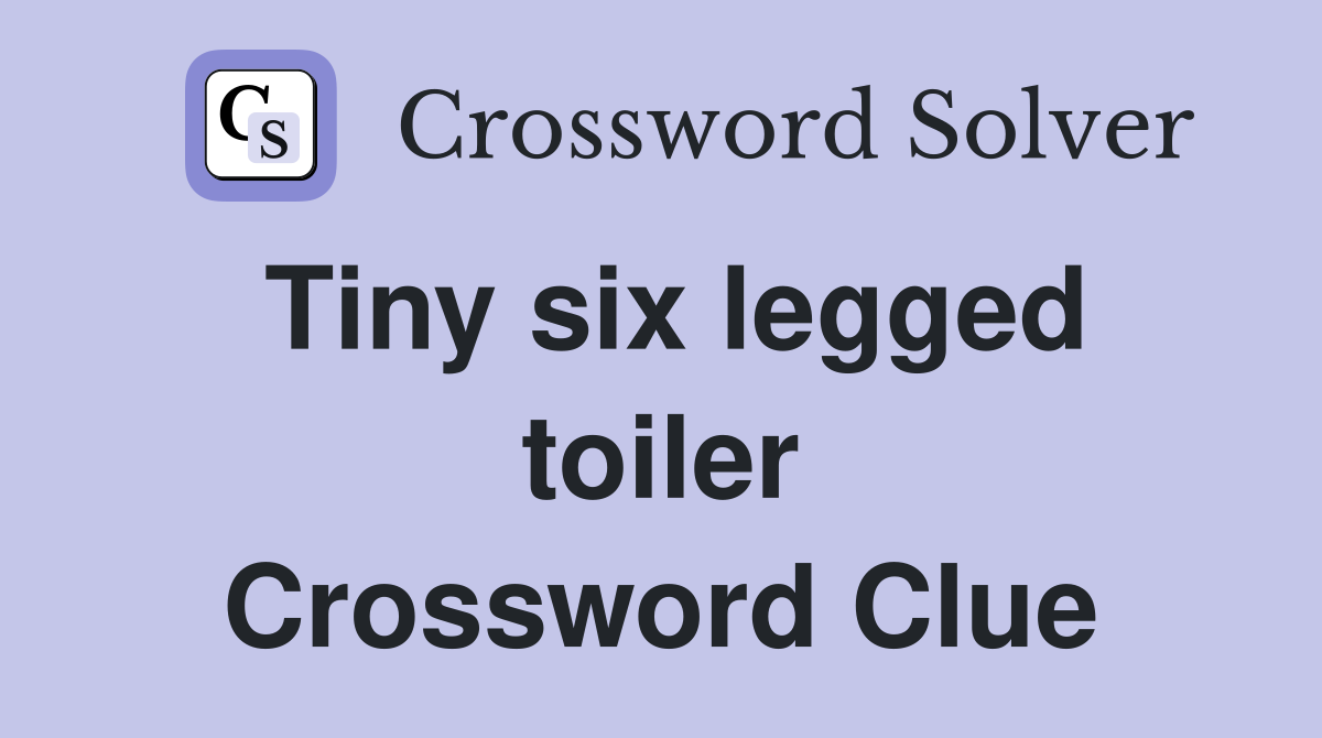 Tiny six legged toiler Crossword Clue