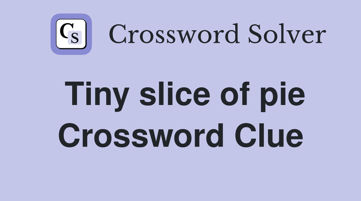 Tiny slice of pie Crossword Clue