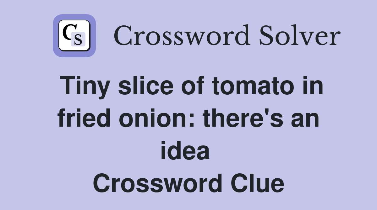 Tiny slice of tomato in fried onion: there's an idea  Crossword Clue