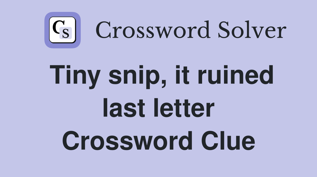 Tiny snip, it ruined last letter Crossword Clue