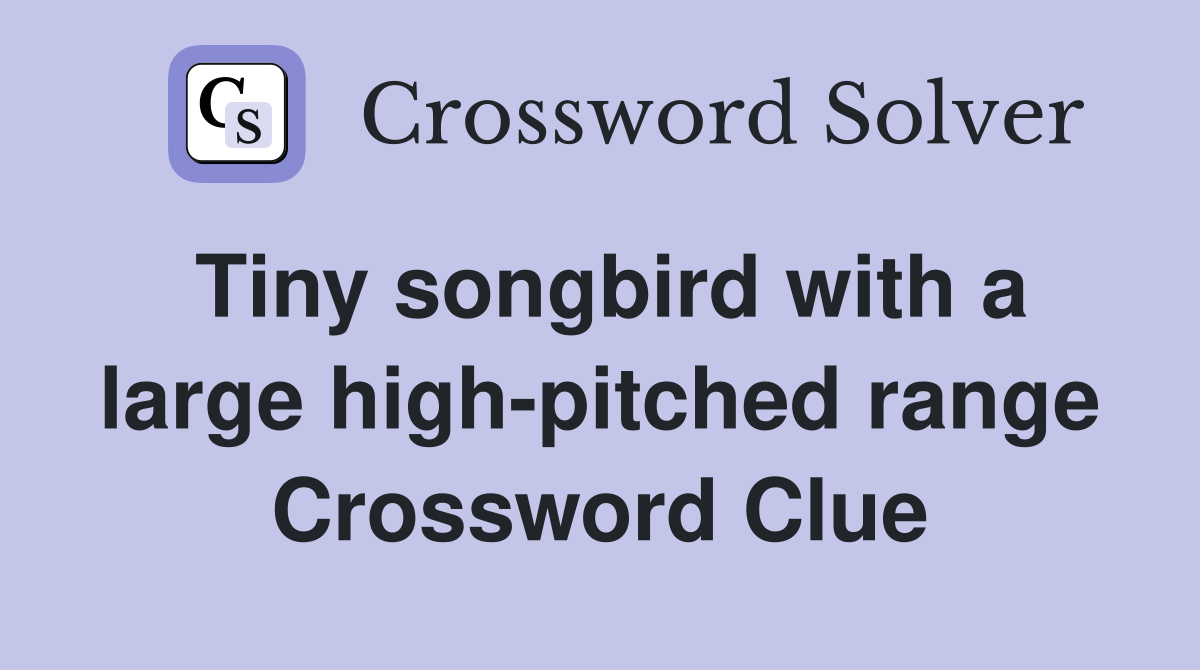 Tiny songbird with a large high-pitched range Crossword Clue
