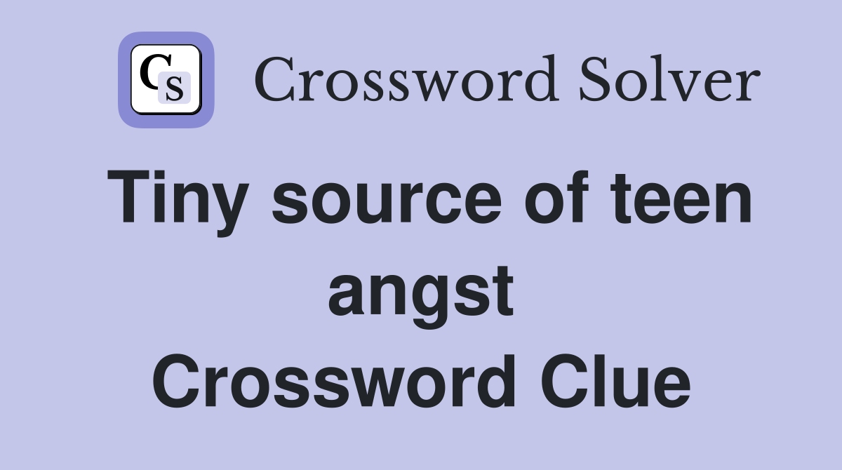 Tiny source of teen angst Crossword Clue
