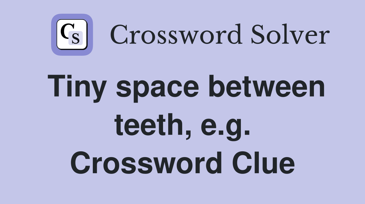 Tiny space between teeth, e.g. Crossword Clue