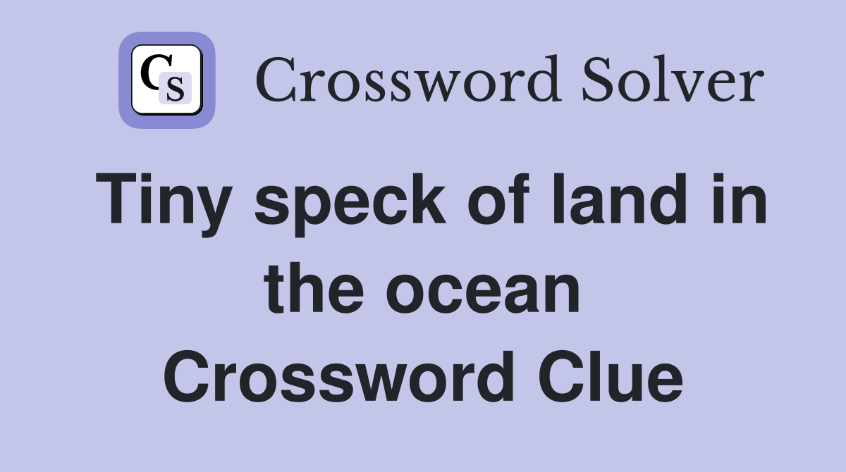 Tiny speck of land in the ocean Crossword Clue