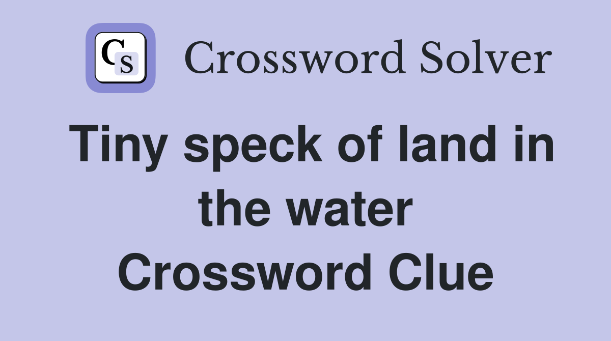 Tiny speck of land in the water Crossword Clue
