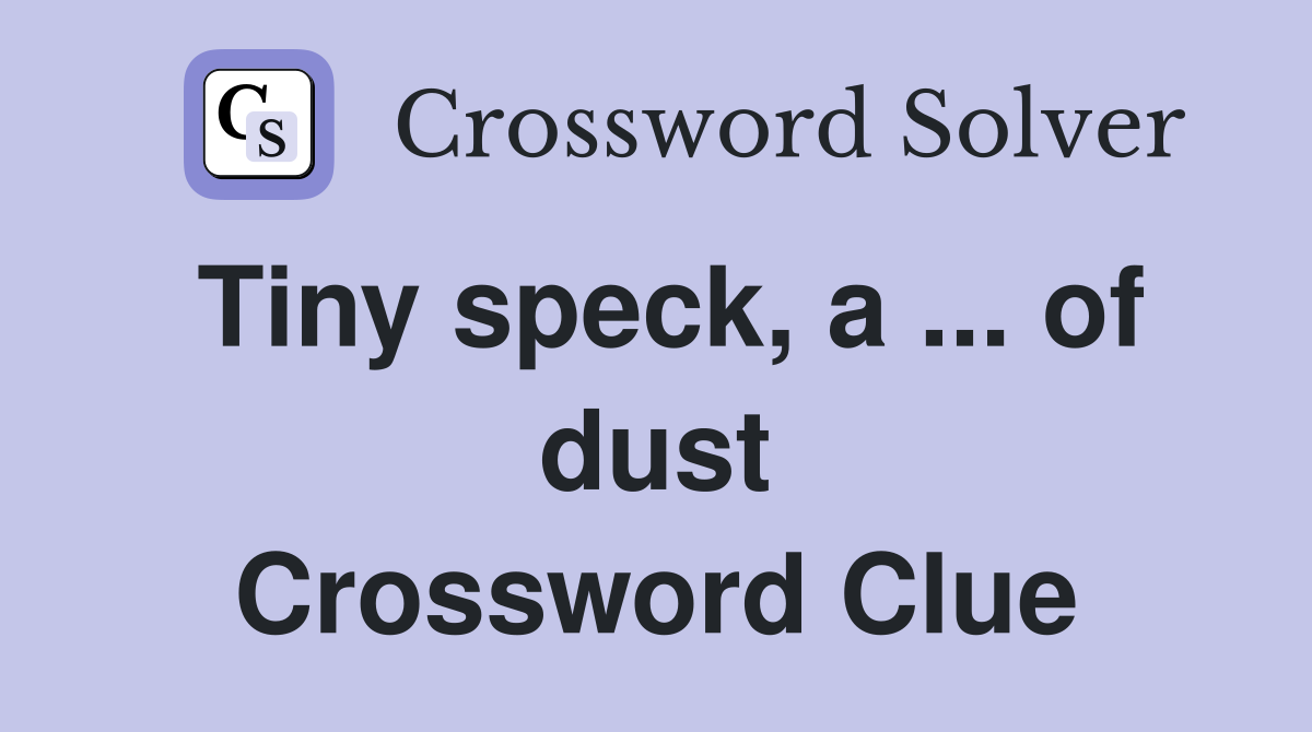 Tiny speck, a ... of dust Crossword Clue