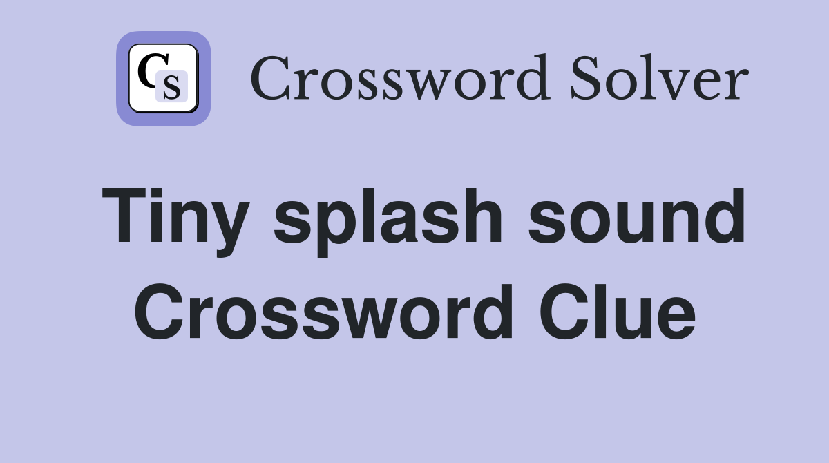 Tiny splash sound Crossword Clue