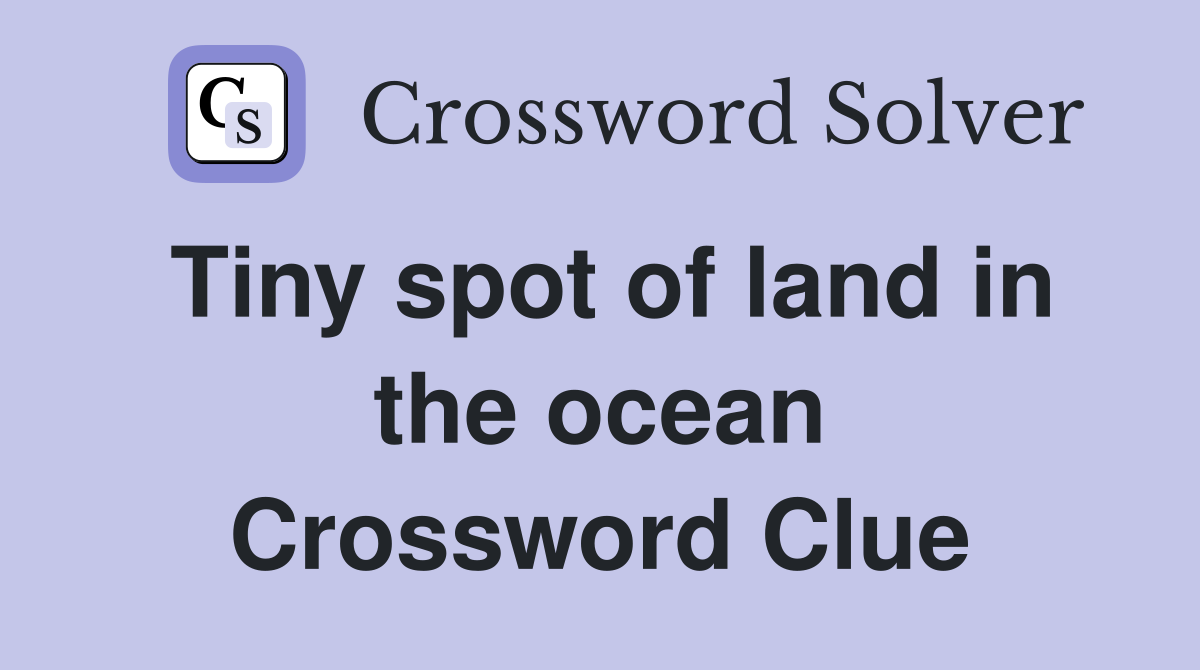 Tiny spot of land in the ocean Crossword Clue