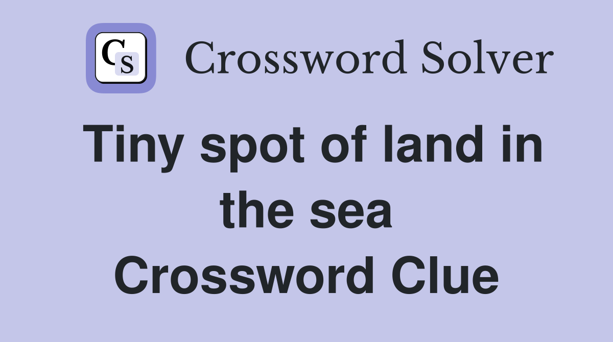 Tiny spot of land in the sea Crossword Clue