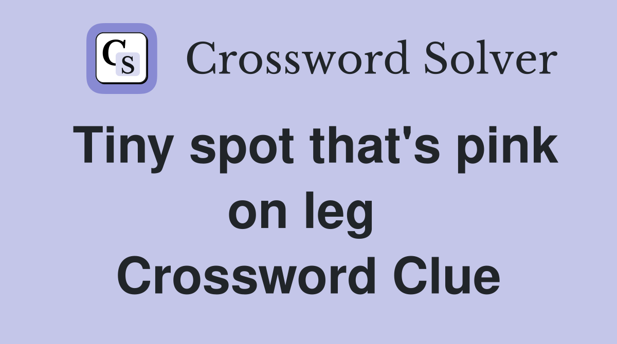 Tiny spot that's pink on leg  Crossword Clue