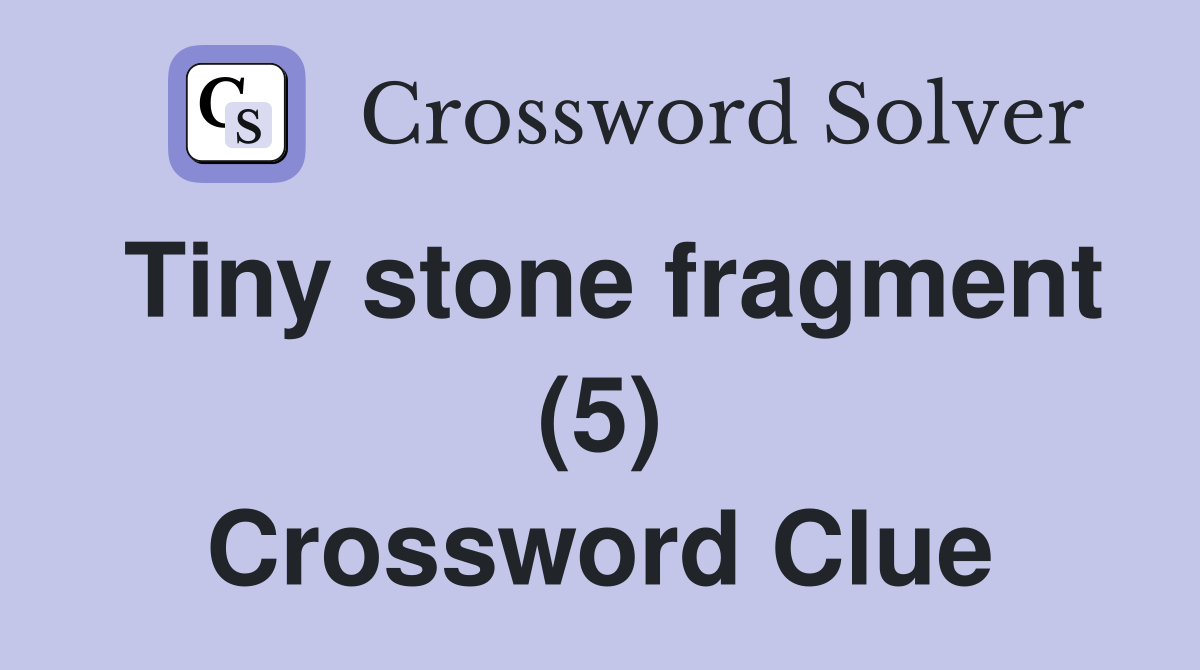 Tiny stone fragment (5) Crossword Clue