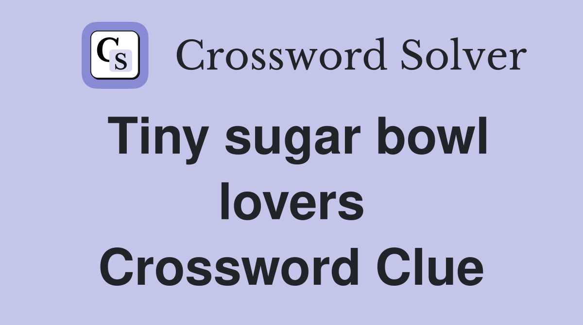 Tiny sugar bowl lovers Crossword Clue