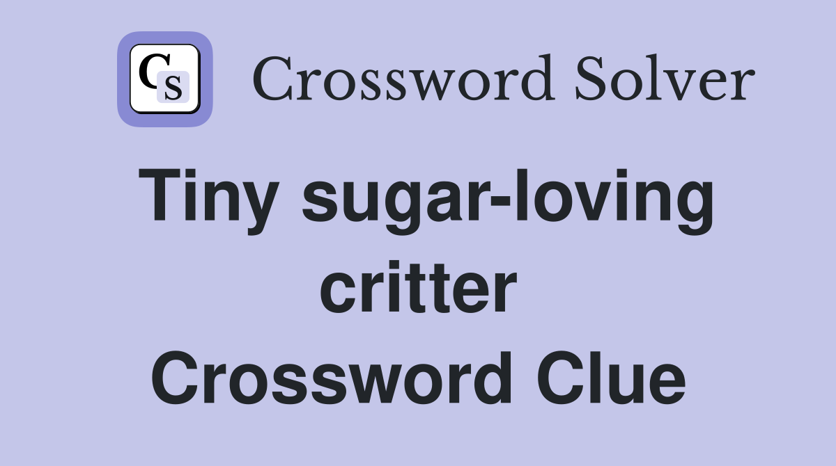 Tiny sugar-loving critter Crossword Clue