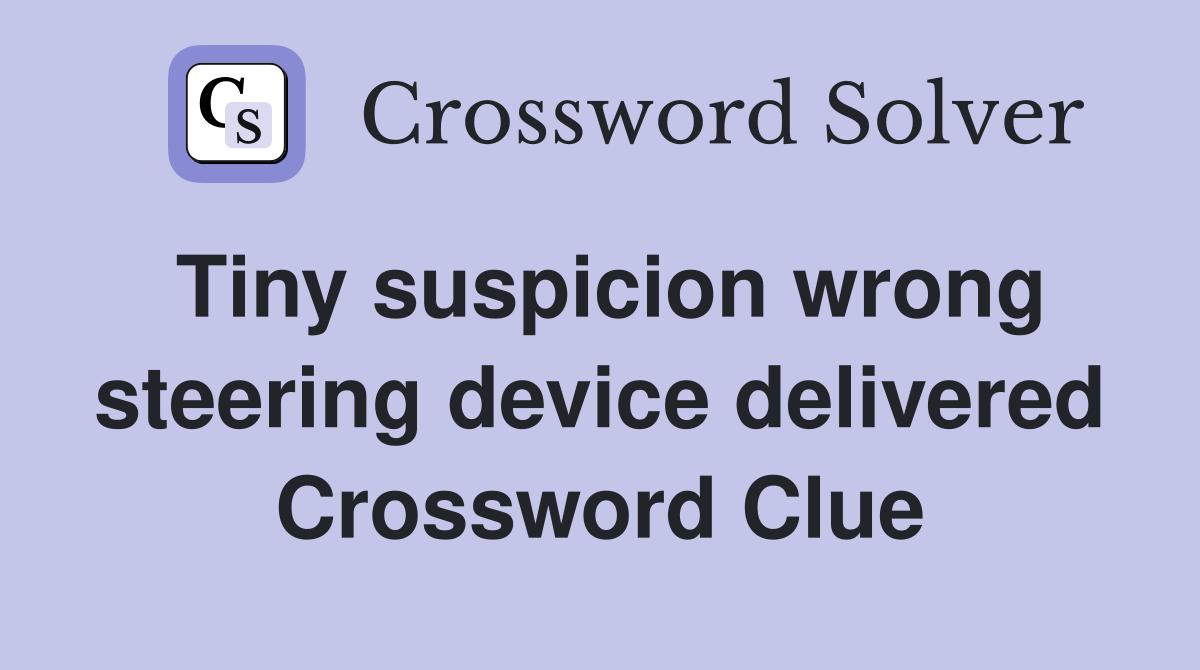 Tiny suspicion wrong steering device delivered Crossword Clue