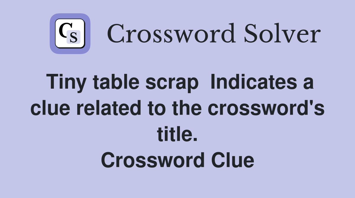Tiny table scrap  Indicates a clue related to the crossword's title. Crossword Clue