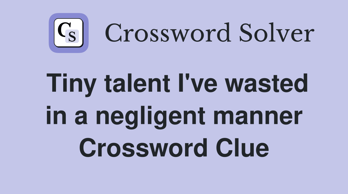 Tiny talent I've wasted in a negligent manner Crossword Clue