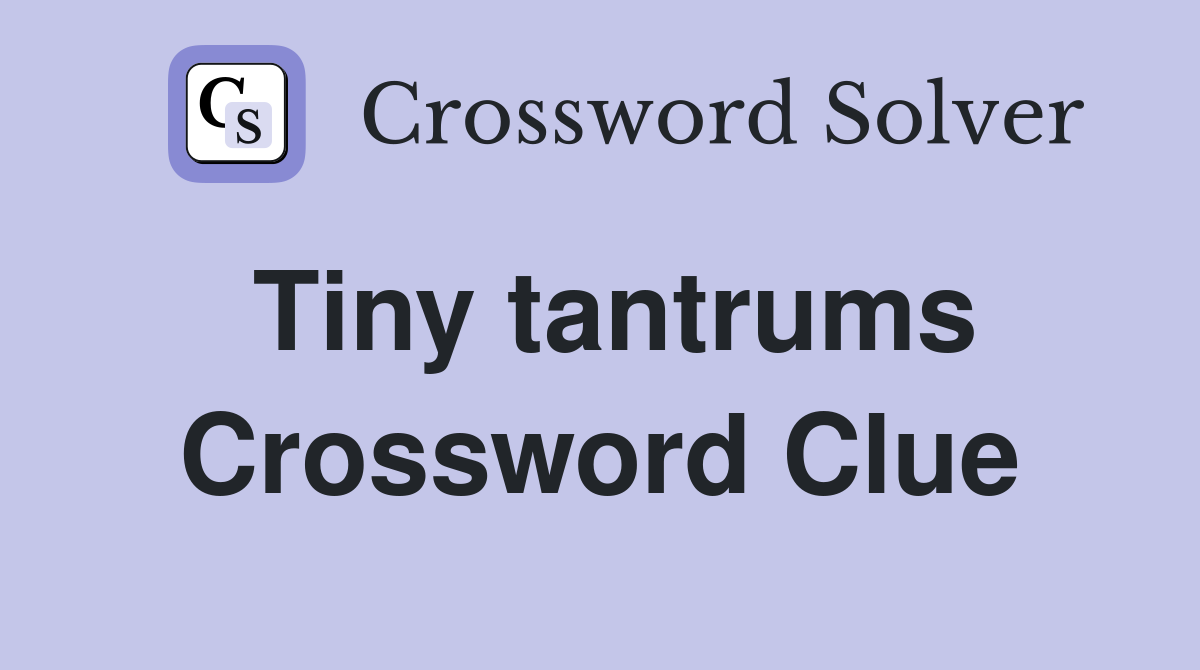 Tiny tantrums Crossword Clue