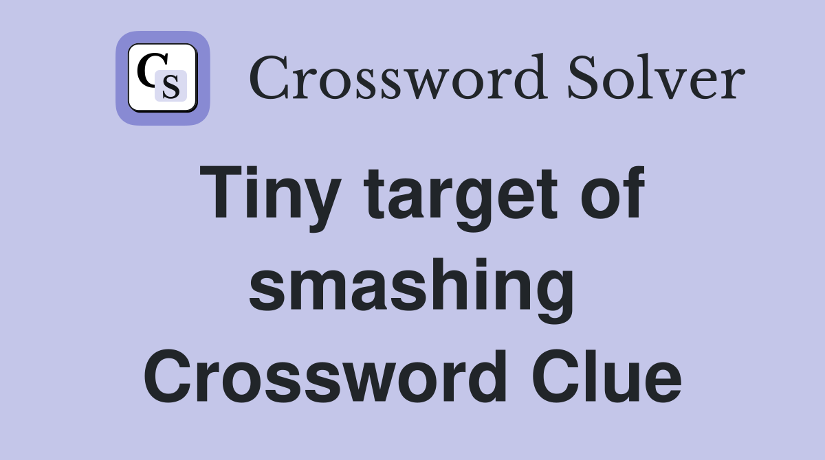 Tiny target of smashing Crossword Clue