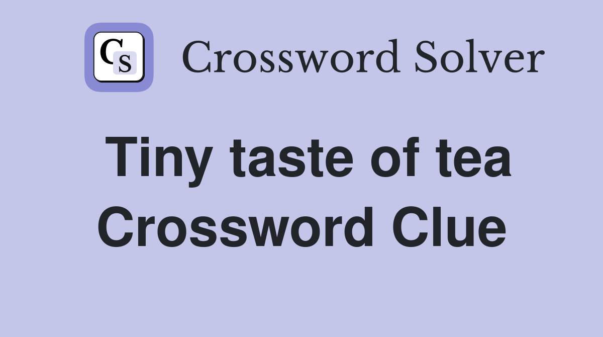 Tiny taste of tea Crossword Clue