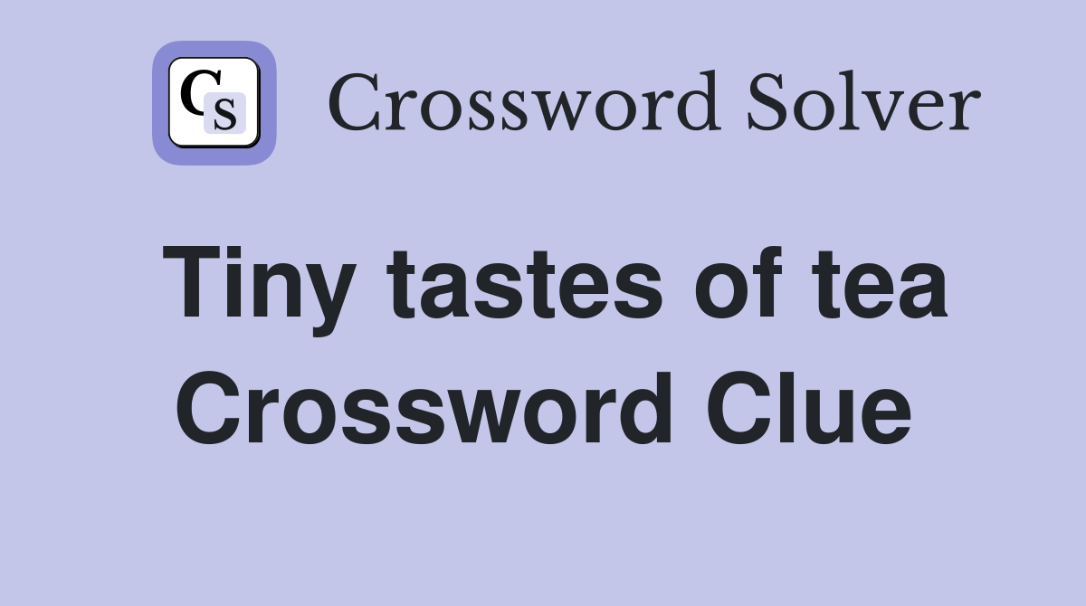 Tiny tastes of tea Crossword Clue