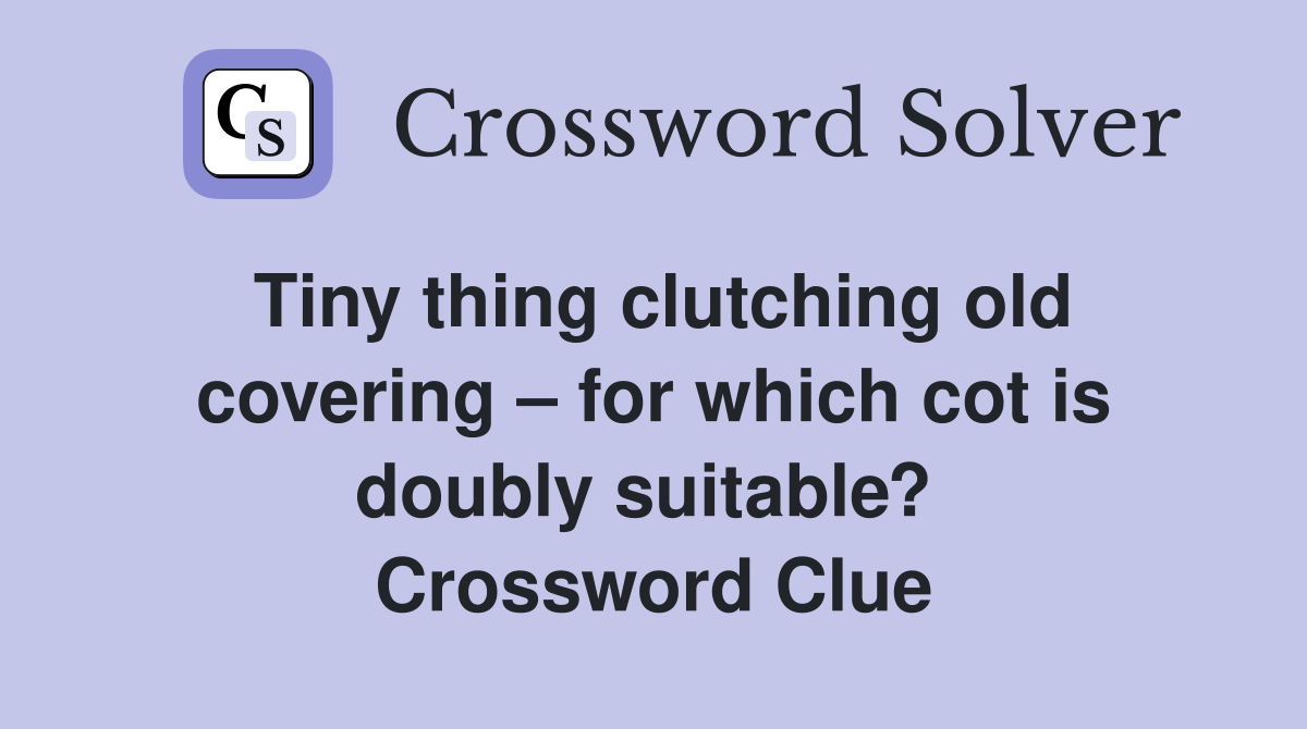 Tiny thing clutching old covering – for which cot is doubly suitable?  Crossword Clue