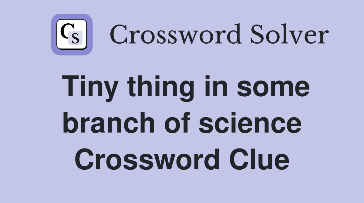 Tiny thing in some branch of science Crossword Clue