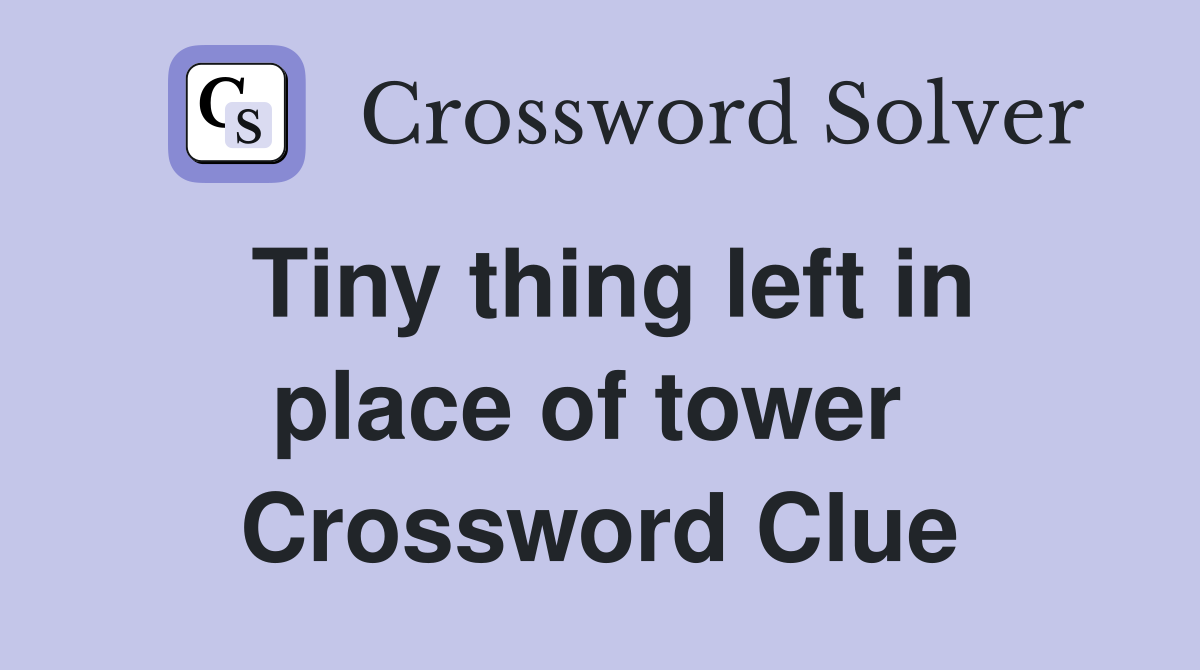 Tiny thing left in place of tower  Crossword Clue