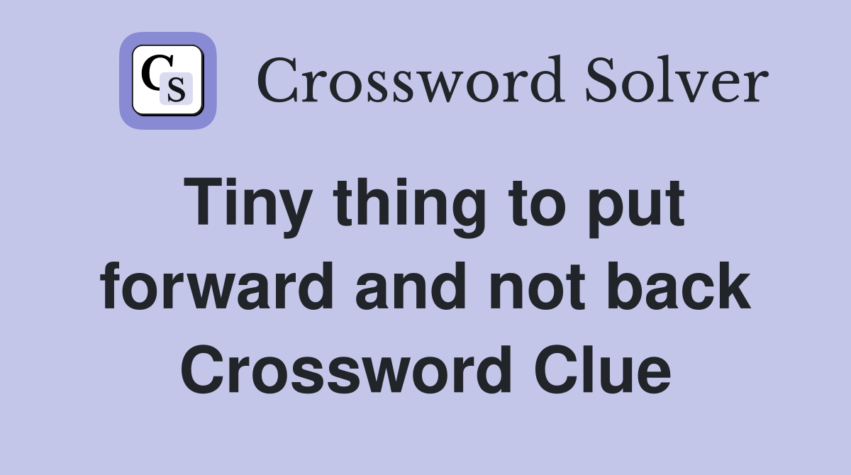 Tiny thing to put forward and not back Crossword Clue