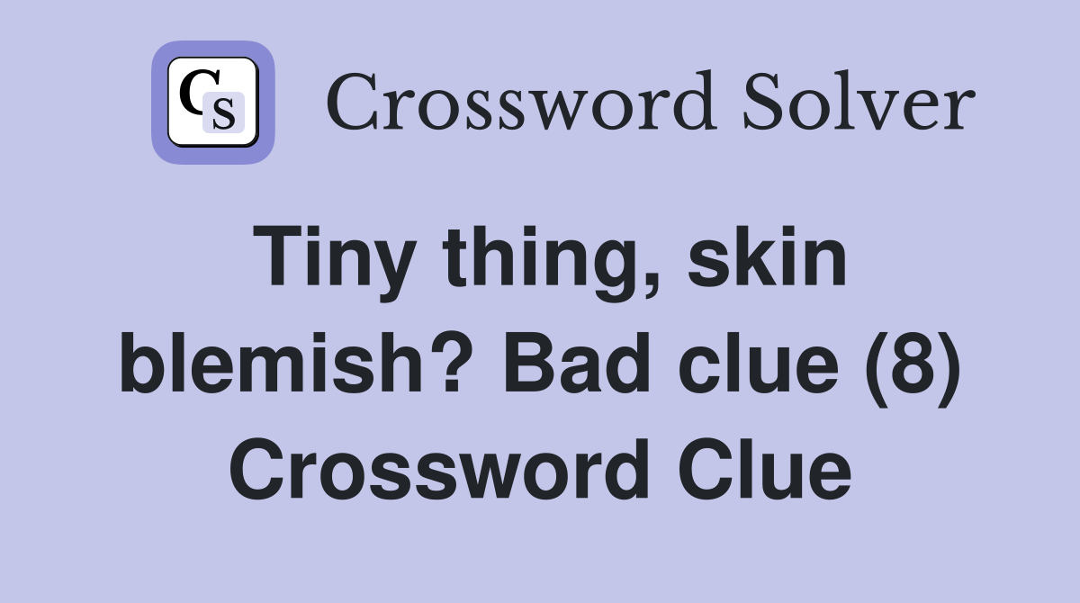 Tiny thing, skin blemish? Bad clue (8) Crossword Clue