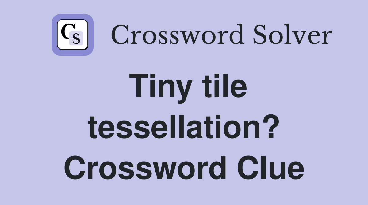 Tiny tile tessellation? Crossword Clue