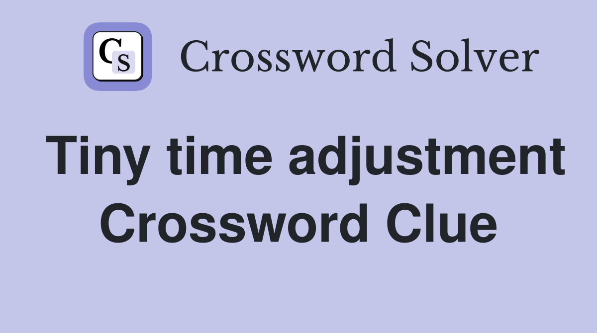 Tiny time adjustment Crossword Clue