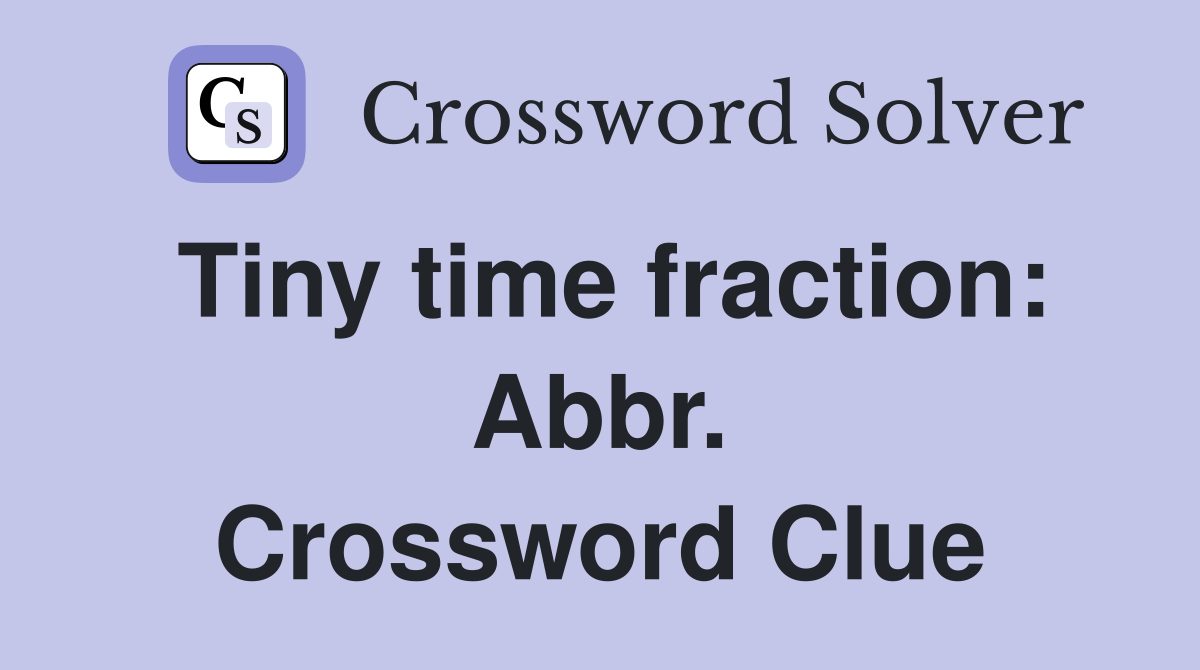 Tiny time fraction: Abbr. Crossword Clue