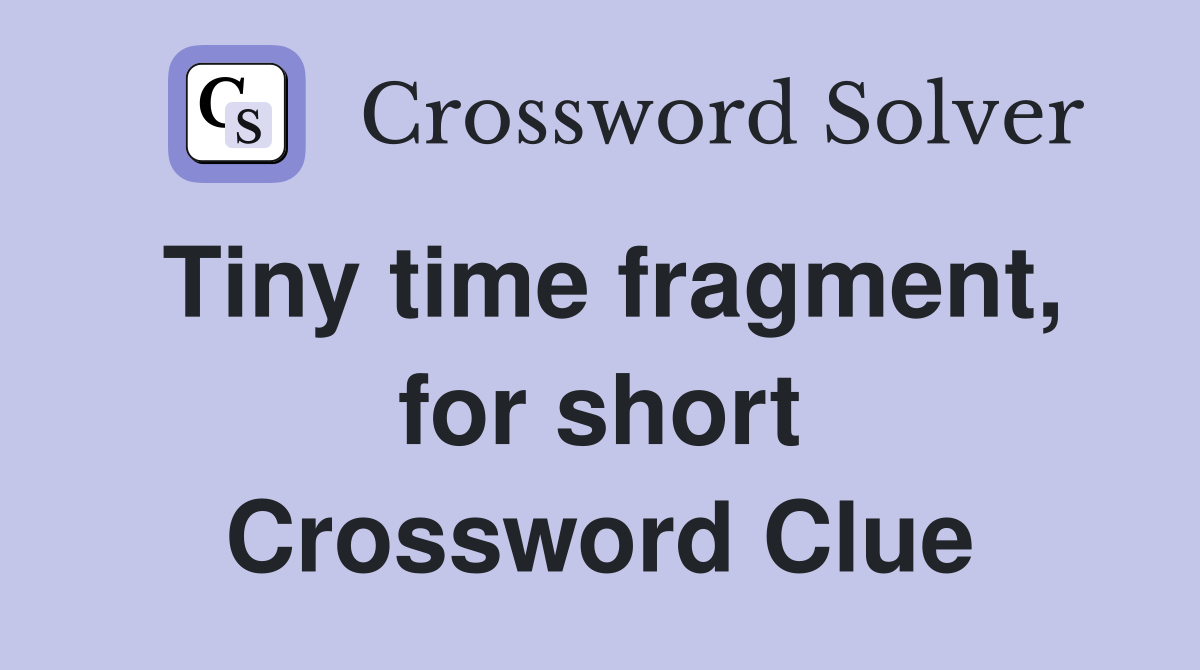 Tiny time fragment, for short Crossword Clue