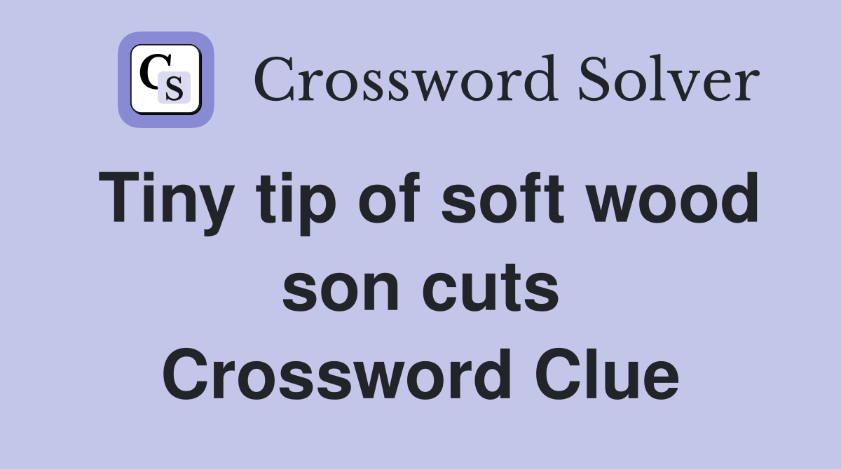 Tiny tip of soft wood son cuts Crossword Clue