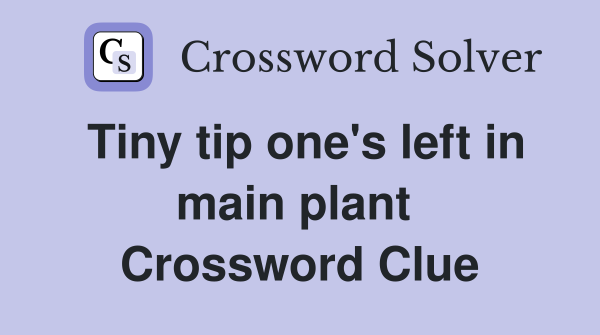 Tiny tip one's left in main plant  Crossword Clue