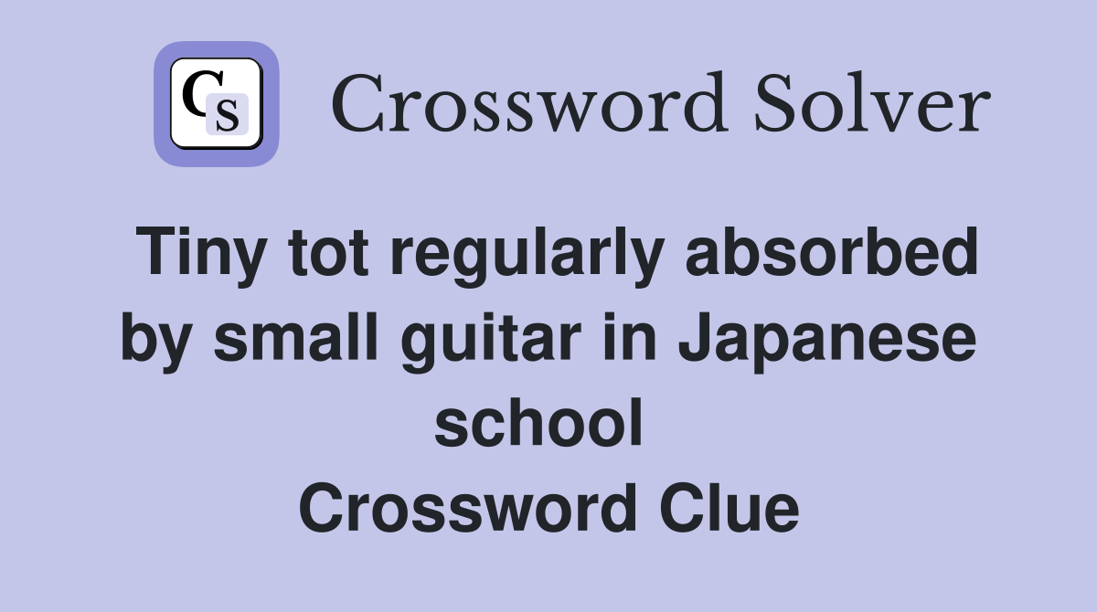 Tiny tot regularly absorbed by small guitar in Japanese school  Crossword Clue
