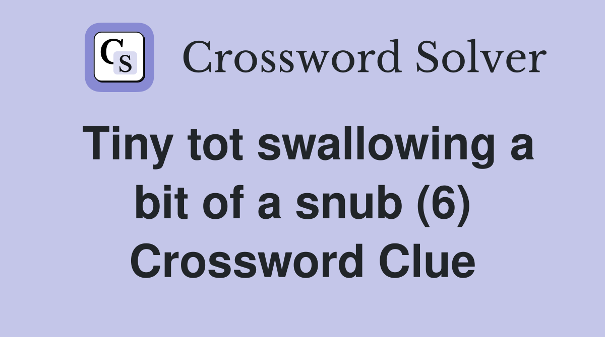Tiny tot swallowing a bit of a snub (6) Crossword Clue