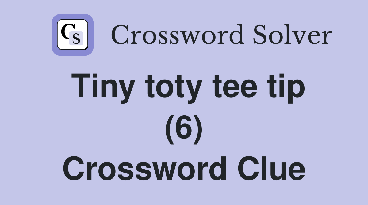 Tiny toty tee tip (6) Crossword Clue