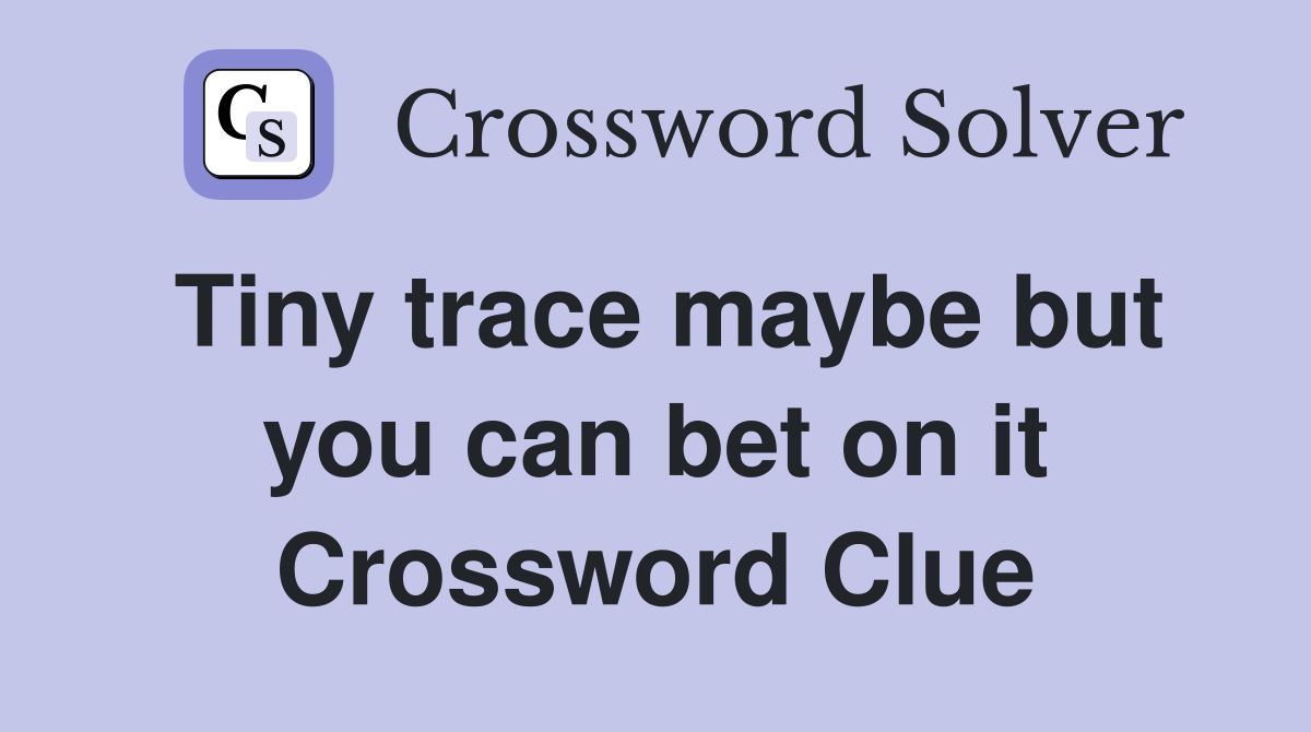 Tiny trace maybe but you can bet on it Crossword Clue