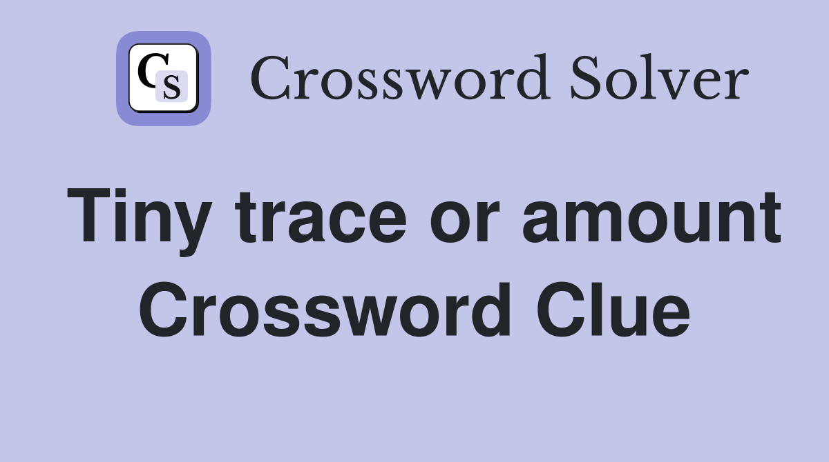 Tiny trace or amount Crossword Clue