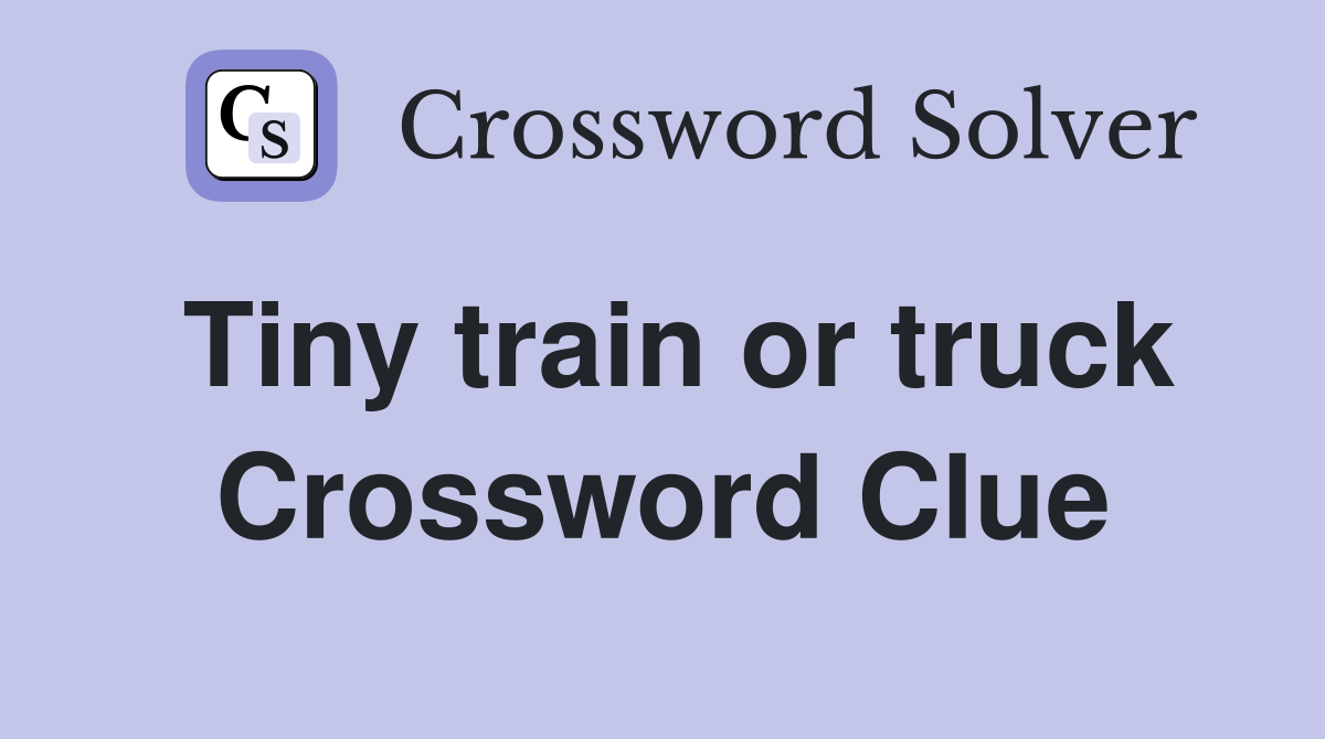Tiny train or truck Crossword Clue