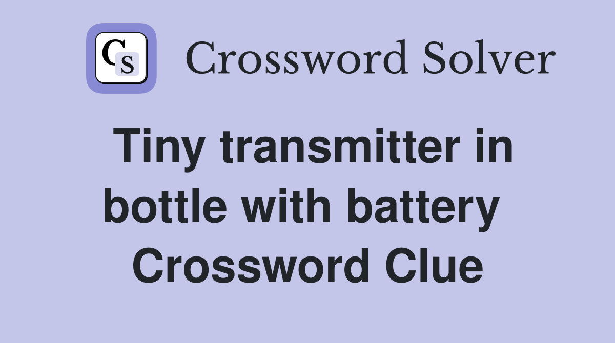 Tiny transmitter in bottle with battery  Crossword Clue