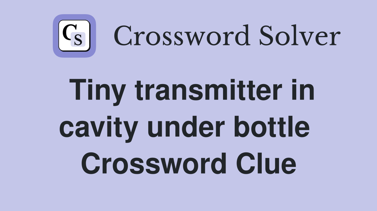 Tiny transmitter in cavity under bottle  Crossword Clue