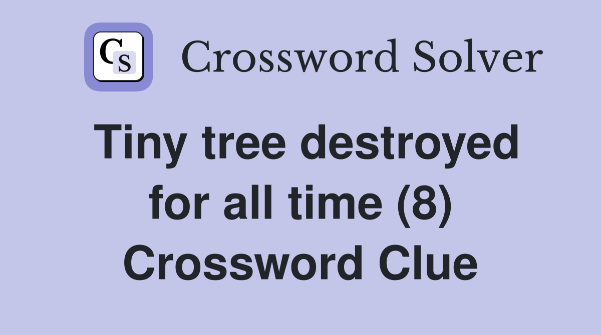 Tiny tree destroyed for all time (8) Crossword Clue