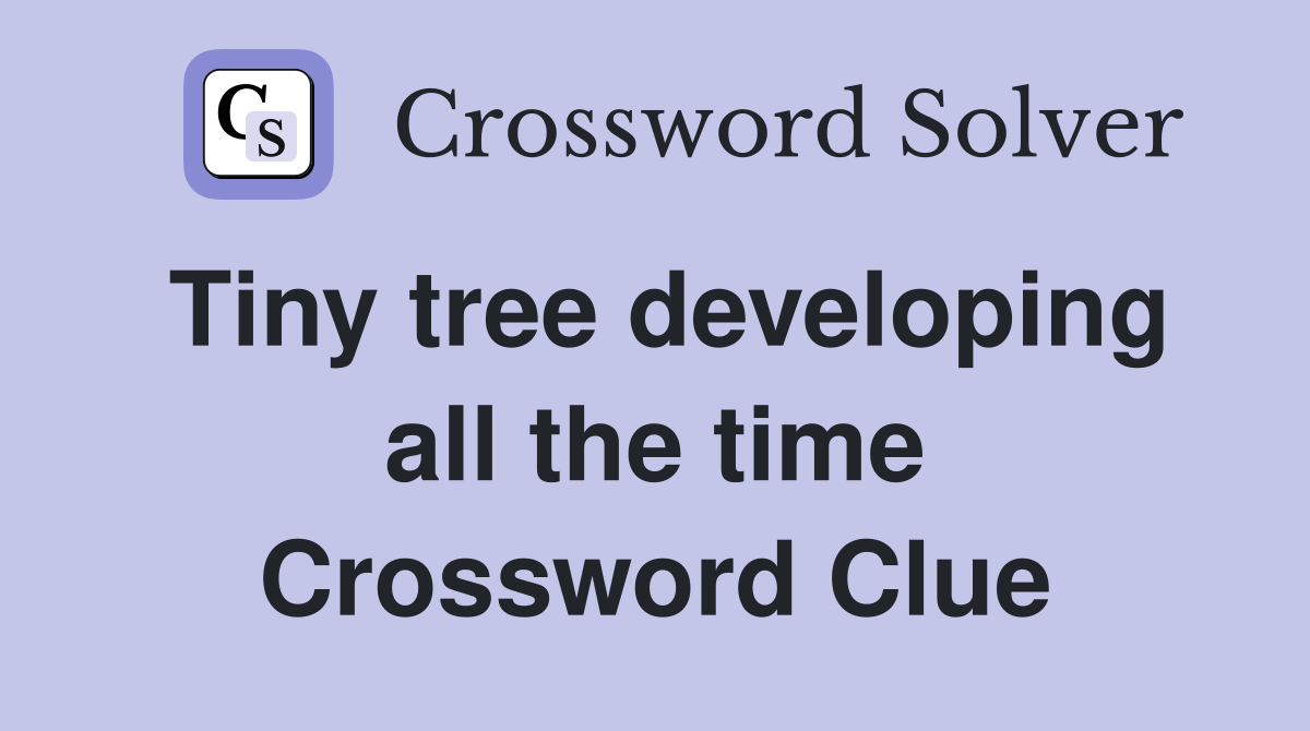 Tiny tree developing all the time Crossword Clue