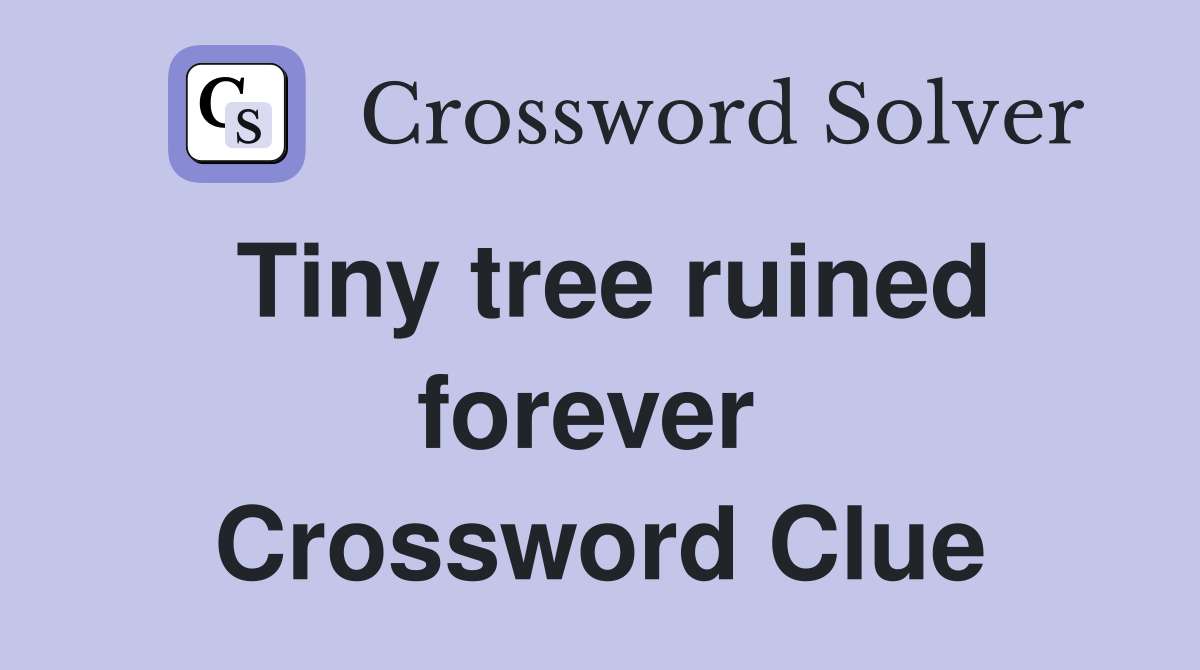 Tiny tree ruined forever  Crossword Clue