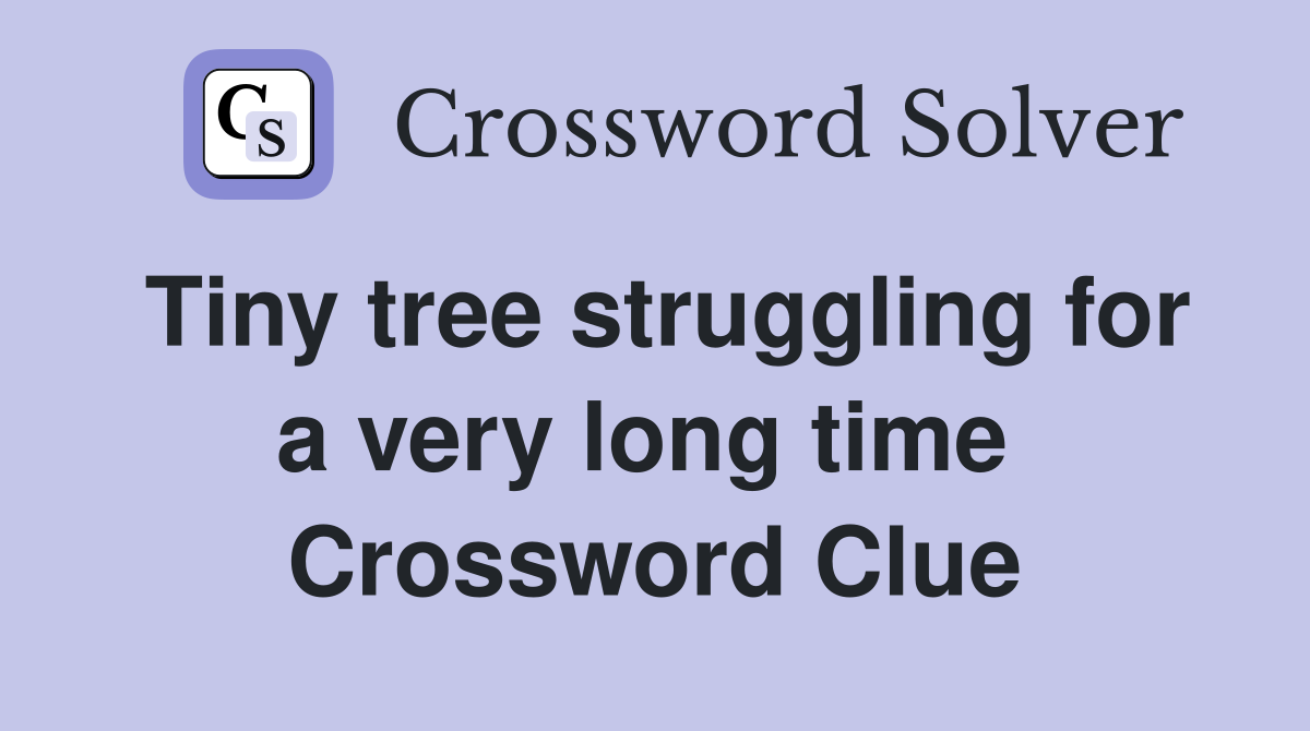 Tiny tree struggling for a very long time  Crossword Clue