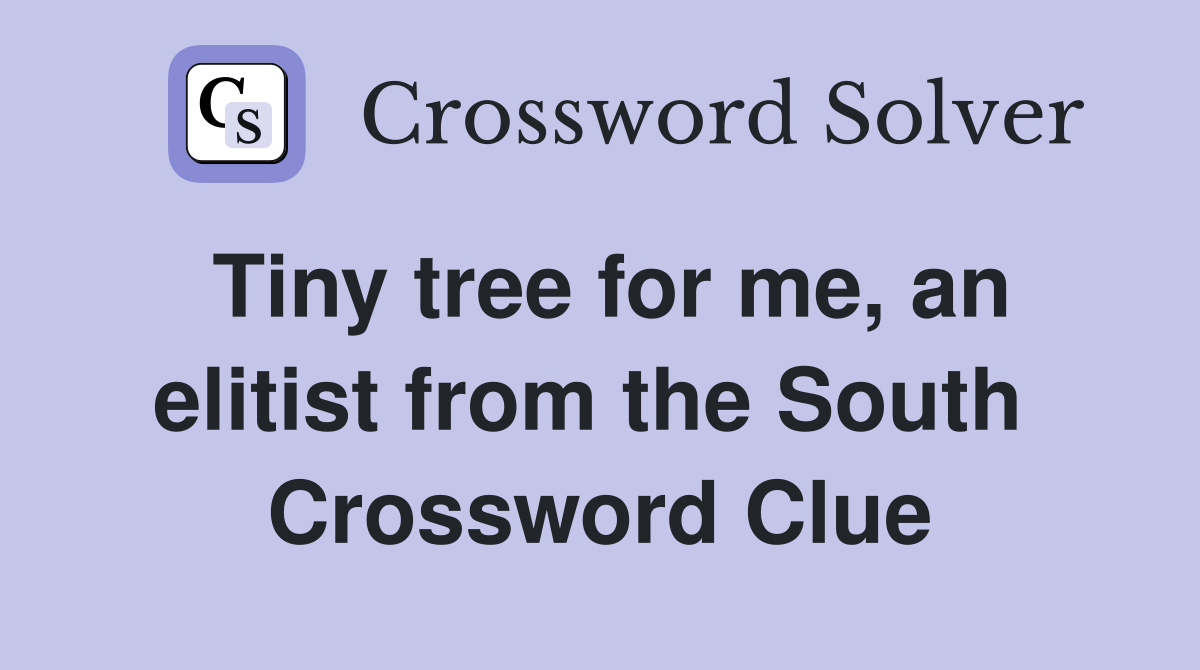 Tiny tree for me, an elitist from the South  Crossword Clue